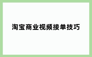 淘宝商业视频接单技巧