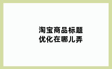 淘宝商品标题优化在哪儿弄