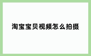 淘宝宝贝视频怎么拍摄