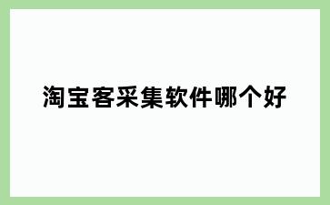 淘宝客采集软件哪个好
