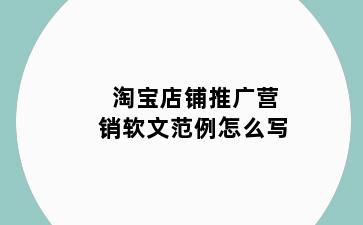 淘宝店铺推广营销软文范例怎么写