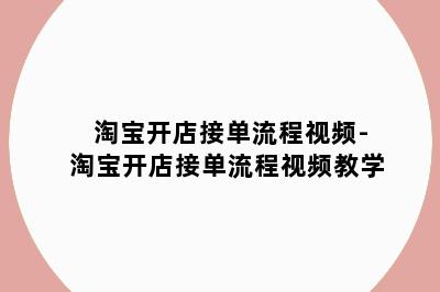 淘宝开店接单流程视频-淘宝开店接单流程视频教学