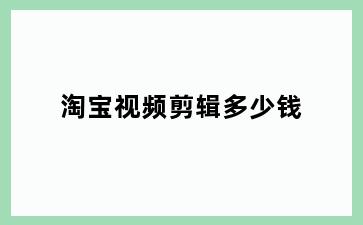 淘宝视频剪辑多少钱