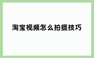 淘宝视频怎么拍摄技巧