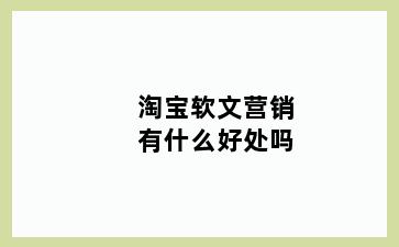 淘宝软文营销有什么好处吗