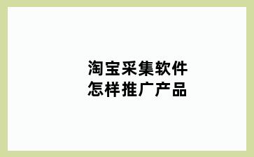 淘宝采集软件怎样推广产品