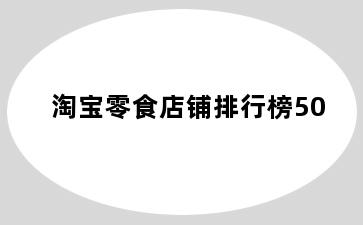 淘宝零食店铺排行榜50