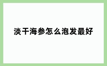 淡干海参怎么泡发最好
