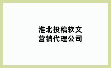 淮北投稿软文营销代理公司