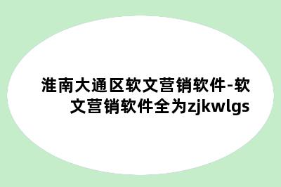 淮南大通区软文营销软件-软文营销软件全为zjkwlgs