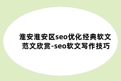 淮安淮安区seo优化经典软文范文欣赏-seo软文写作技巧