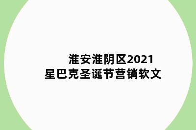 淮安淮阴区2021星巴克圣诞节营销软文