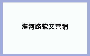 淮河路软文营销
