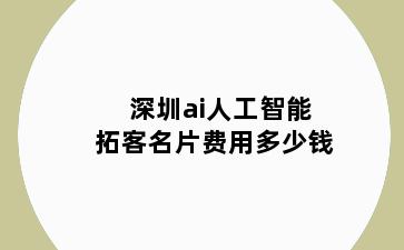 深圳ai人工智能拓客名片费用多少钱