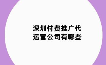深圳付费推广代运营公司有哪些
