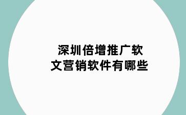 深圳倍增推广软文营销软件有哪些