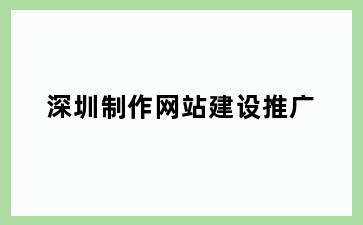 深圳制作网站建设推广