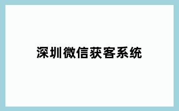 深圳微信获客系统