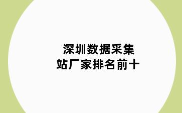 深圳数据采集站厂家排名前十