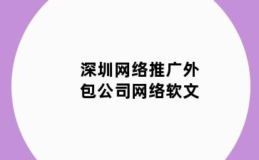 深圳网络推广外包公司网络软文