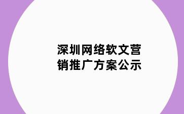 深圳网络软文营销推广方案公示