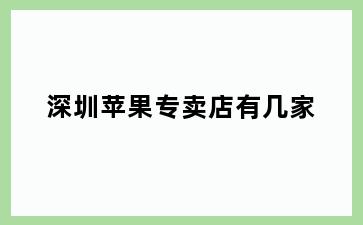 深圳苹果专卖店有几家
