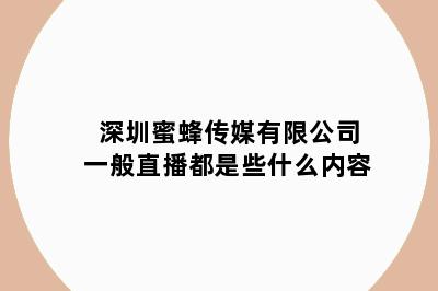 深圳蜜蜂传媒有限公司一般直播都是些什么内容
