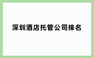 深圳酒店托管公司排名
