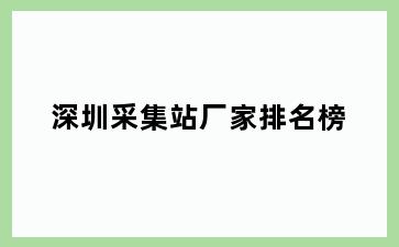 深圳采集站厂家排名榜