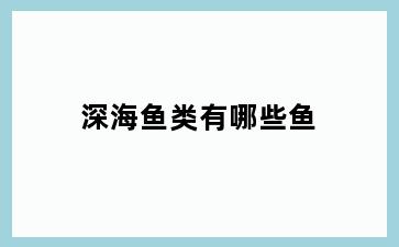 深海鱼类有哪些鱼