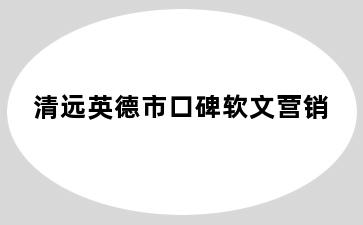 清远英德市口碑软文营销