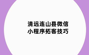 清远连山县微信小程序拓客技巧