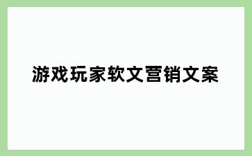 游戏玩家软文营销文案
