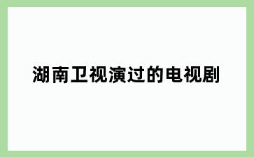 湖南卫视演过的电视剧