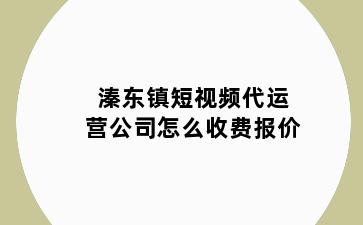 溱东镇短视频代运营公司怎么收费报价