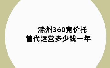 滁州360竞价托管代运营多少钱一年