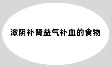 滋阴补肾益气补血的食物