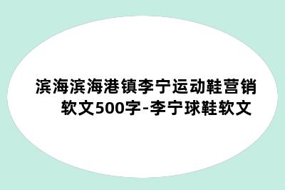 滨海滨海港镇李宁运动鞋营销软文500字-李宁球鞋软文