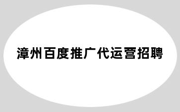 漳州百度推广代运营招聘