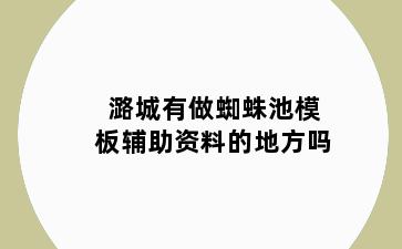 潞城有做蜘蛛池模板辅助资料的地方吗