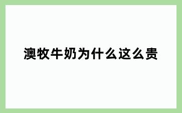 澳牧牛奶为什么这么贵