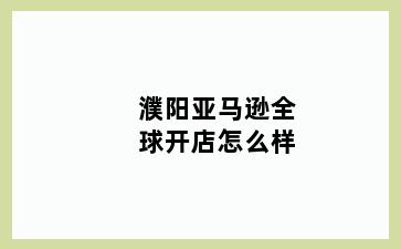 濮阳亚马逊全球开店怎么样