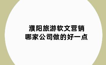 濮阳旅游软文营销哪家公司做的好一点