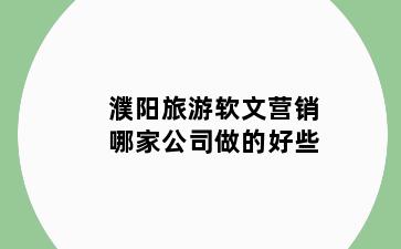 濮阳旅游软文营销哪家公司做的好些