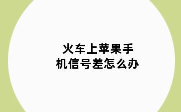 火车上苹果手机信号差怎么办