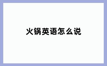 火锅英语怎么说