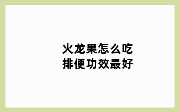 火龙果怎么吃排便功效最好