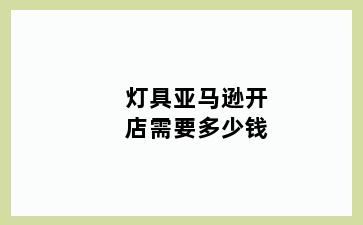 灯具亚马逊开店需要多少钱