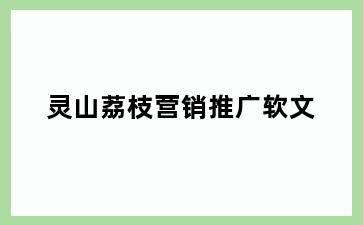 灵山荔枝营销推广软文