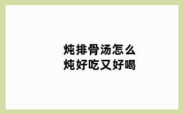 炖排骨汤怎么炖好吃又好喝